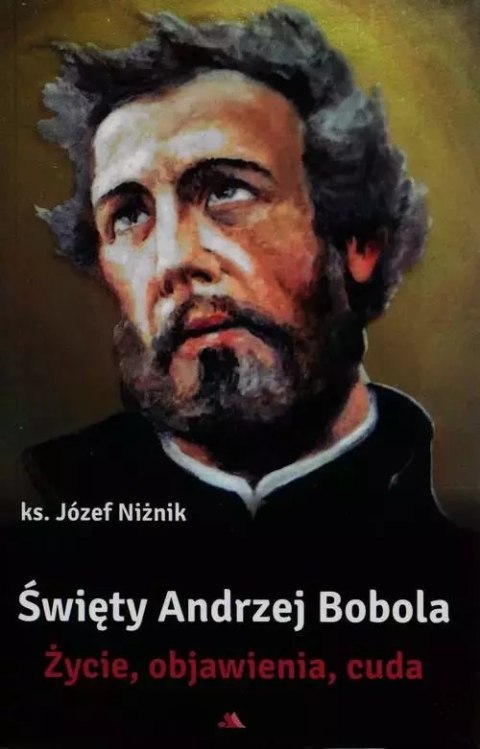 Święty Andrzej Bobola. Życie, objawienia, cuda Święty Andrzej Bobola. Życie, objawienia, cuda