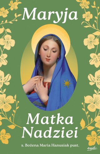 Maryja. Matka Nadziei. Rozważania czcicieli Maryi na miesiąc maj