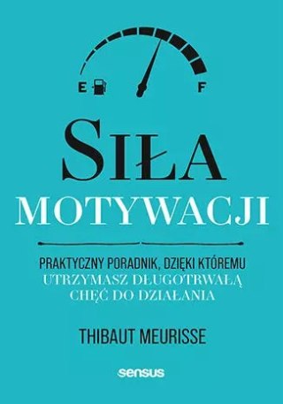 Siła motywacji. Praktyczny poradnik, dzięki któremu utrzymasz długotrwałą chęć do działania