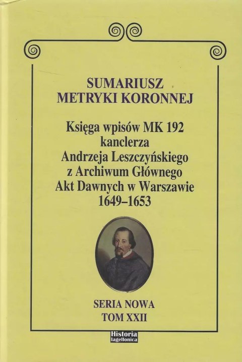 Sumariusz metryki koronnej. Księga wpisów MK 192 kanclerza Andrzeja Leszczyńskiego z Archiwum Głównego Akt Dawnych 1649 - 1653 Sumariusz metryki koronnej. Księga wpisów MK 192 kanclerza Andrzeja Leszczyńskiego z Archiwum Głównego Akt Dawnych 1649 - 1653