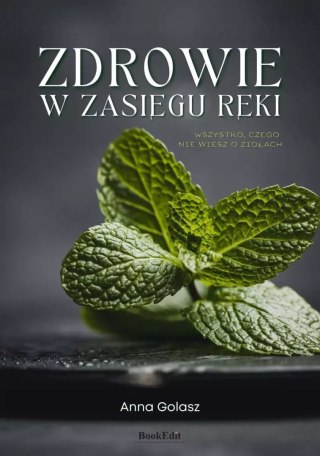 Zdrowie w zasięgu ręki. Wszystko, czego nie wiesz o ziołach
