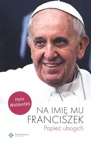 Na imię mu Franciszek. Papież ubogich