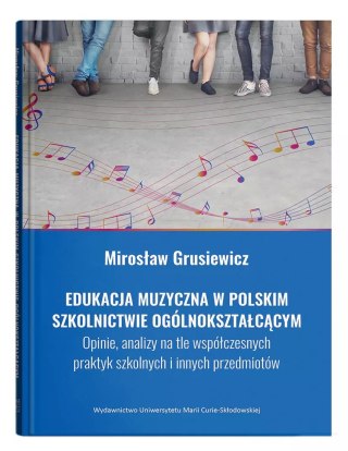Edukacja muzyczna w polskim szkolnictwie ogólnokształcącym. Opinie, analizy na tle współczesnych praktyk szkolnych i innych prze