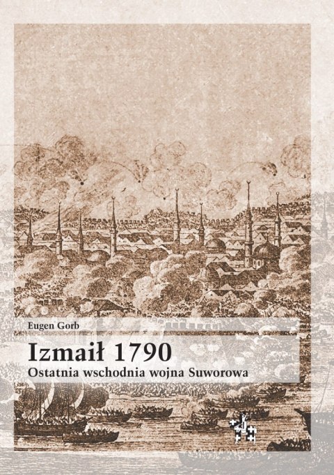 Izmaił 1790. Ostatnia wschodnia wojna Suworowa Izmaił 1790. Ostatnia wschodnia wojna Suworowa
