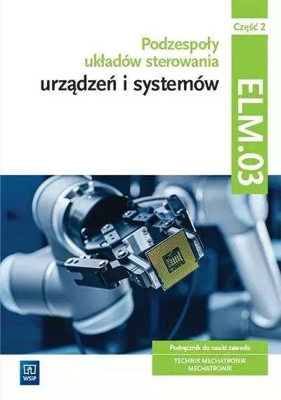Montaż, uruchamianie i konserwacja urządzeń i systemów mechatronicznych. Kwalifikacja ELM.03. Podręczniki do nauki zawodów techn Montaż, uruchamianie i konserwacja urządzeń i systemów mechatronicznych. Kwalifikacja ELM.03. Podręczniki do nauki zawodów techn