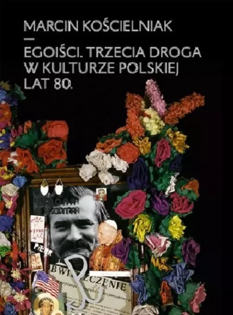 Egoiści. Trzecia droga w kulturze polskiej lat 80. Egoiści. Trzecia droga w kulturze polskiej lat 80.