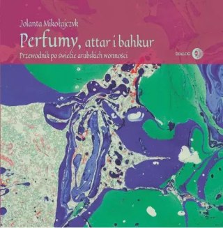 Perfumy, attar i bakhur. Przewodnik po świecie arabskich wonności