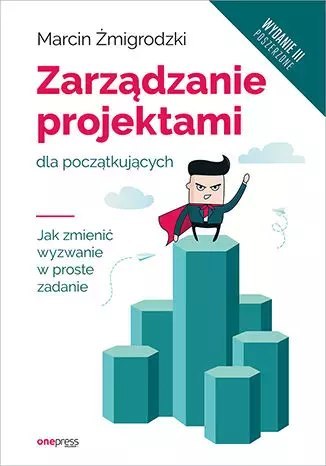 Zarządzanie projektami dla początkujących. Jak zmienić wyzwanie w proste zadanie (wyd. 3) Zarządzanie projektami dla początkujących. Jak zmienić wyzwanie w proste zadanie (wyd. 3)