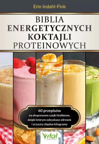 Biblia energetycznych koktajli proteinowych. 60 przepisów na ekspresowe szejki białkowe, dzięki którym odzyskasz zdrowie i zrzuc