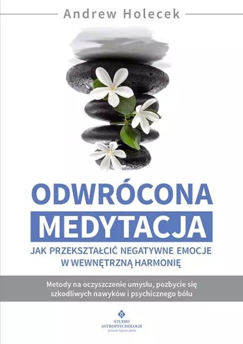 Odwrócona medytacja - jak przekształcić negatywne emocje w wewnętrzną harmonię. Metody na oczyszczenie umysłu, pozbycie się szko Odwrócona medytacja - jak przekształcić negatywne emocje w wewnętrzną harmonię. Metody na oczyszczenie umysłu, pozbycie się szko