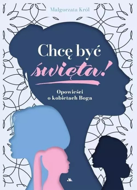 Chcę być święta! Opowieści o kobietach Boga Chcę być święta! Opowieści o kobietach Boga