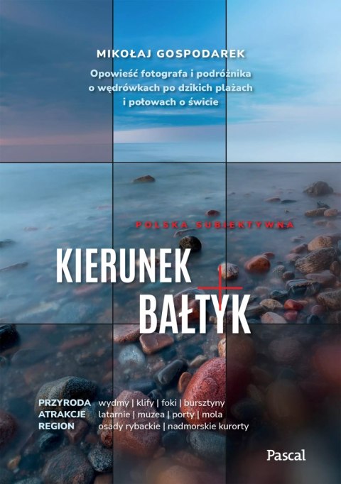 Kierunek Bałtyk. Opowieść fotografa i podróżnika o wędrówkach po dzikich plażach i połowach o świcie Kierunek Bałtyk. Opowieść fotografa i podróżnika o wędrówkach po dzikich plażach i połowach o świcie
