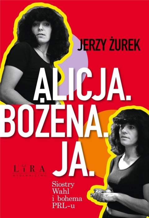 Alicja. Bożena. Ja. Siostry Wahl i bohema PRL-u Alicja. Bożena. Ja. Siostry Wahl i bohema PRL-u
