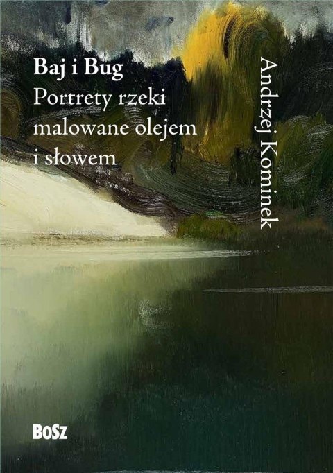 Baj i Bug. Portrety rzeki malowane olejem i słowem Baj i Bug. Portrety rzeki malowane olejem i słowem