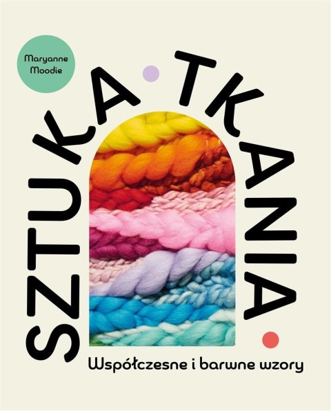 Sztuka tkania. Współczesne i barwne wzory Sztuka tkania. Współczesne i barwne wzory