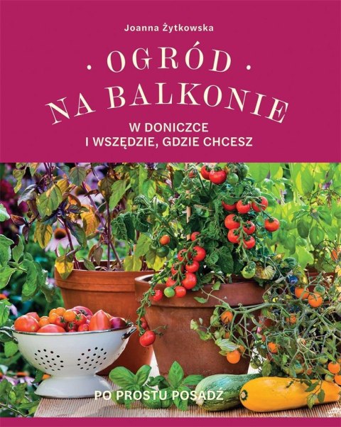 Ogród na balkonie, w doniczce i wszędzie, gdzie... Ogród na balkonie, w doniczce i wszędzie, gdzie...