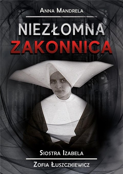 Niezłomna zakonnica. Siostra Izabela... Niezłomna zakonnica. Siostra Izabela...