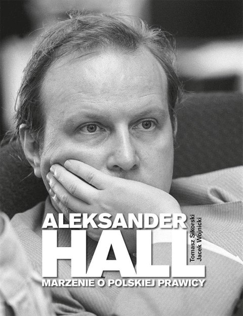 Aleksander Hall. Marzenie o polskiej prawicy Aleksander Hall. Marzenie o polskiej prawicy