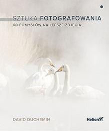 Sztuka fotografowania. 60 pomysłów na lepsze.. Sztuka fotografowania. 60 pomysłów na lepsze..