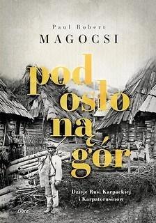 Pod osłoną gór. Dzieje Rusi Karpackiej i Karpatoru Pod osłoną gór. Dzieje Rusi Karpackiej i Karpatoru