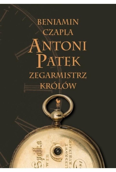 Antoni Patek. Zegarmistrz królów. Śladami życia Antoni Patek. Zegarmistrz królów. Śladami życia