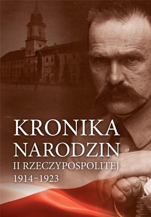 Kronika narodzin II Rzeczypospolitej 1914-1923 Kronika narodzin II Rzeczypospolitej 1914-1923