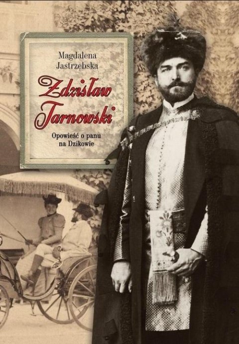 Zdzisław Tarnowski. Opowieść o panu na Dzikowie Zdzisław Tarnowski. Opowieść o panu na Dzikowie