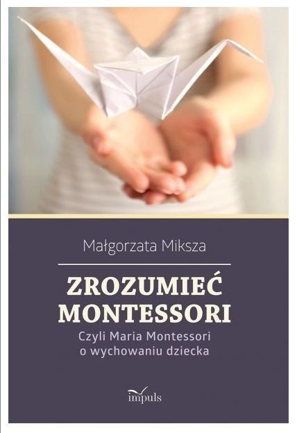 Zrozumieć Montessori. Czyli Maria Montessori... Zrozumieć Montessori. Czyli Maria Montessori...