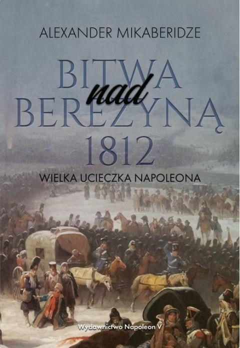 Bitwa nad Berezyną 1812. Wielka ucieczka Napoleona Bitwa nad Berezyną 1812. Wielka ucieczka Napoleona