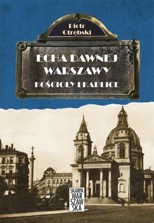 Echa dawnej Warszawy. Kościoły i Kaplice Echa dawnej Warszawy. Kościoły i Kaplice