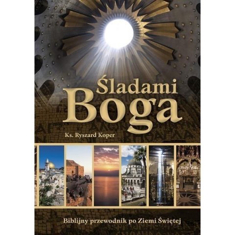 Śladami Boga. Biblijny przewodnik po Ziemi Świętej Śladami Boga. Biblijny przewodnik po Ziemi Świętej