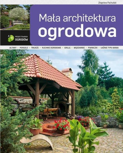 ABC projektowania ogrodów. Mała architektura.. ABC projektowania ogrodów. Mała architektura..