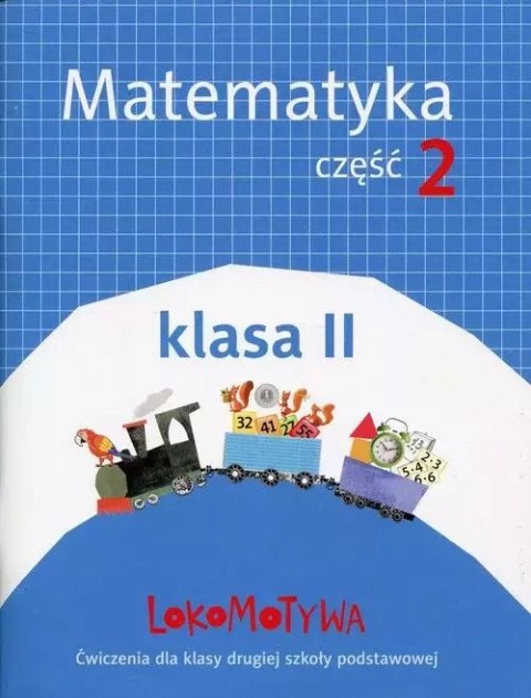 Lokomotywa. Matematyka. Ćwiczenia do szkoły podstawowej. Klasa 2. Część 2 Lokomotywa. Matematyka. Ćwiczenia do szkoły podstawowej. Klasa 2. Część 2
