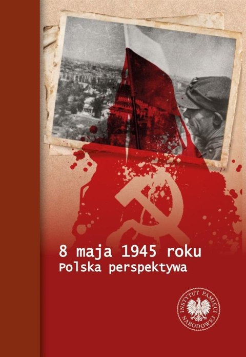 8 maja 1945 roku. Polska perspektywa 8 maja 1945 roku. Polska perspektywa