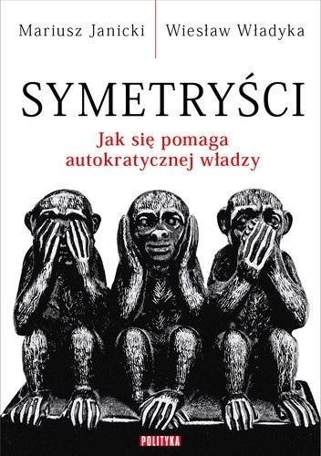 Symetryści. Jak się pomaga autokratycznej władzy Symetryści. Jak się pomaga autokratycznej władzy