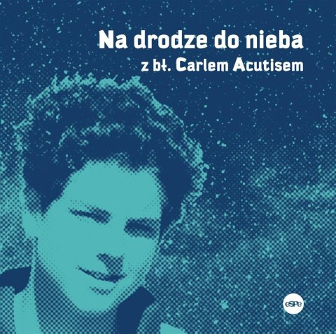 Na drodze do nieba z bł. Carlem Acutisem Na drodze do nieba z bł. Carlem Acutisem