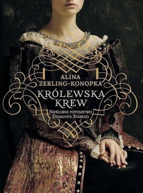 Królewska krew. Nieślubne dzieci Zygmunta Starego Królewska krew. Nieślubne dzieci Zygmunta Starego