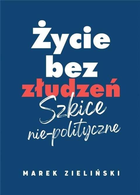 Życie bez złudzeń. Szkice nie-polityczne Życie bez złudzeń. Szkice nie-polityczne