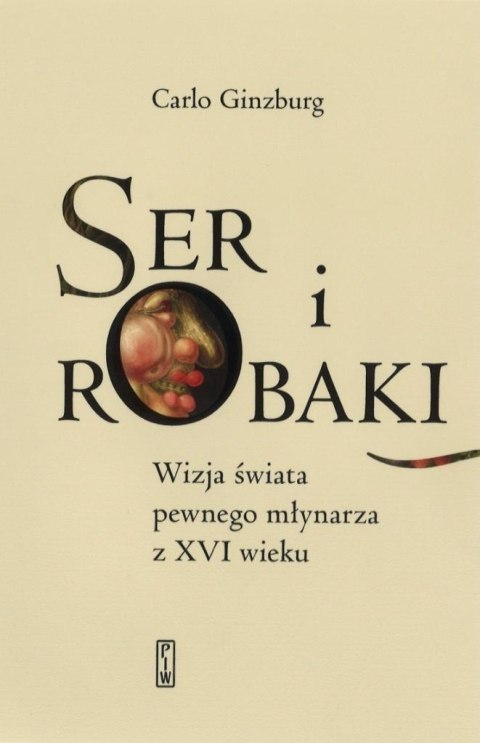 Ser i robaki. Wizja świata pewnego młynarza z XVI Ser i robaki. Wizja świata pewnego młynarza z XVI