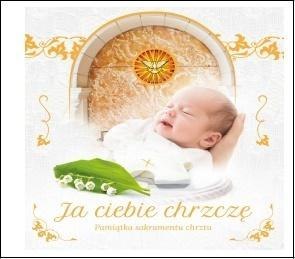 Ja ciebie chrzczę. Pamiątka sakramentu chrztu Ja ciebie chrzczę. Pamiątka sakramentu chrztu