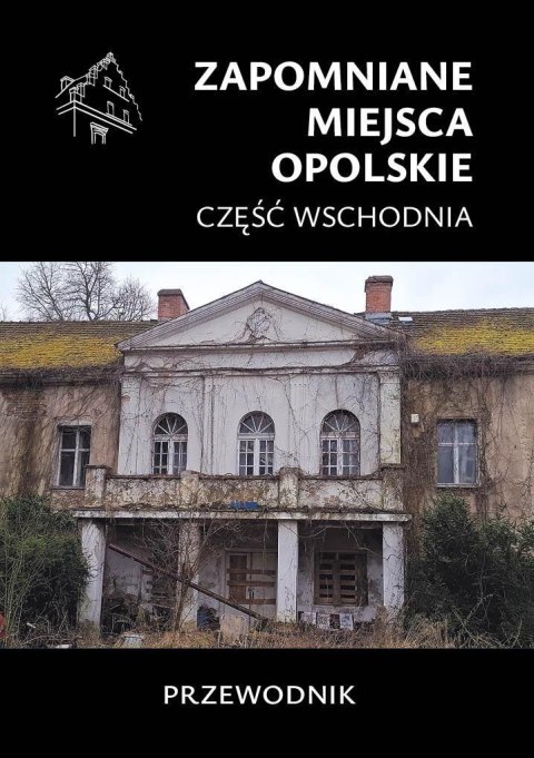 Zapomniane miejsca. Opolskie cz.wschodnia