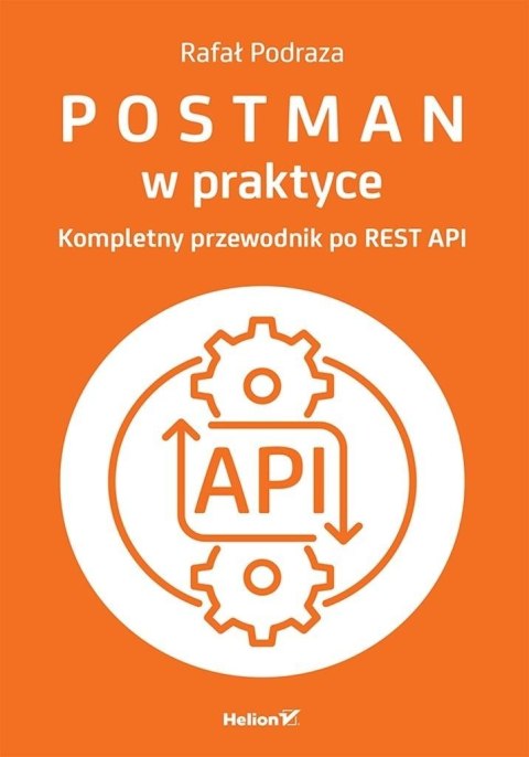 Postman w praktyce. Kompletny przewodnik po REST A