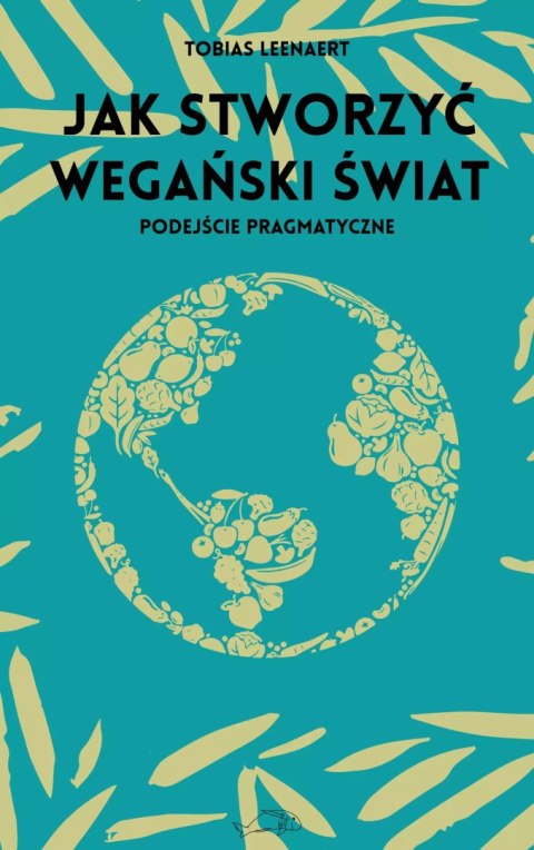 Jak stworzyć wegański świat. Podejście pragmatyczne Jak stworzyć wegański świat. Podejście pragmatyczne