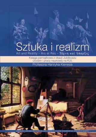 Sztuka i realizm. Księga pamiątkowa z okazji Jubileuszu urodzin i pracy naukowej na KUL Profesora Henryka Kieresia
