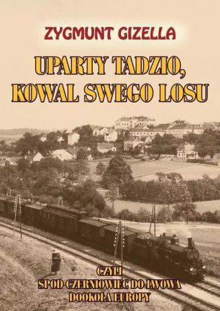 Uparty Tadzio, kowal swego losu, czyli spod Czerniowiec do Lwowa, dookoła Europy