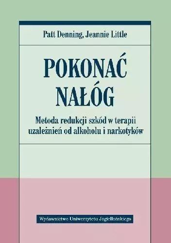 Pokonać nałóg. Metoda redukcji szkód w terapii uzależnień od alkoholu i narkotyków Pokonać nałóg. Metoda redukcji szkód w terapii uzależnień od alkoholu i narkotyków