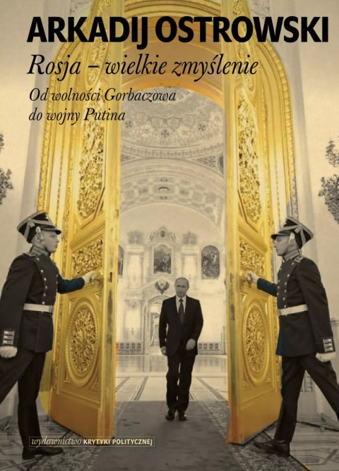 Rosja - wielkie zmyślenie. Od wolności Gorbaczowa do wojny Putina Rosja - wielkie zmyślenie. Od wolności Gorbaczowa do wojny Putina