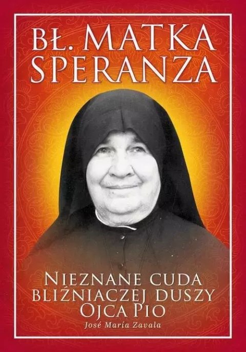 Bł. Matka Speranza. Nieznane cuda bliźniaczej duszy Ojca Pio Bł. Matka Speranza. Nieznane cuda bliźniaczej duszy Ojca Pio