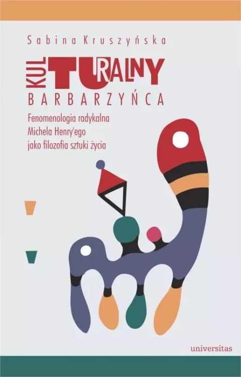 Kulturalny barbarzyńca. Fenomenologia radykalna Michela Henry'ego jako filozofia sztuki życia Kulturalny barbarzyńca. Fenomenologia radykalna Michela Henry'ego jako filozofia sztuki życia