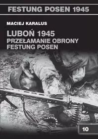 Luboń 1945. Przełamanie obrony Festung Posen Luboń 1945. Przełamanie obrony Festung Posen